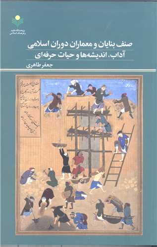 صنف بنایان ومعماران دوران اسلامی آداب اندیشه ها وحیات حرفه ای