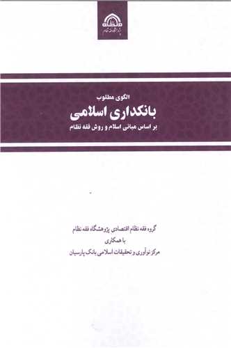 الگوي مطلوب بانکداري اسلامي بر اساس مباني اسلام و روش فقه نظام